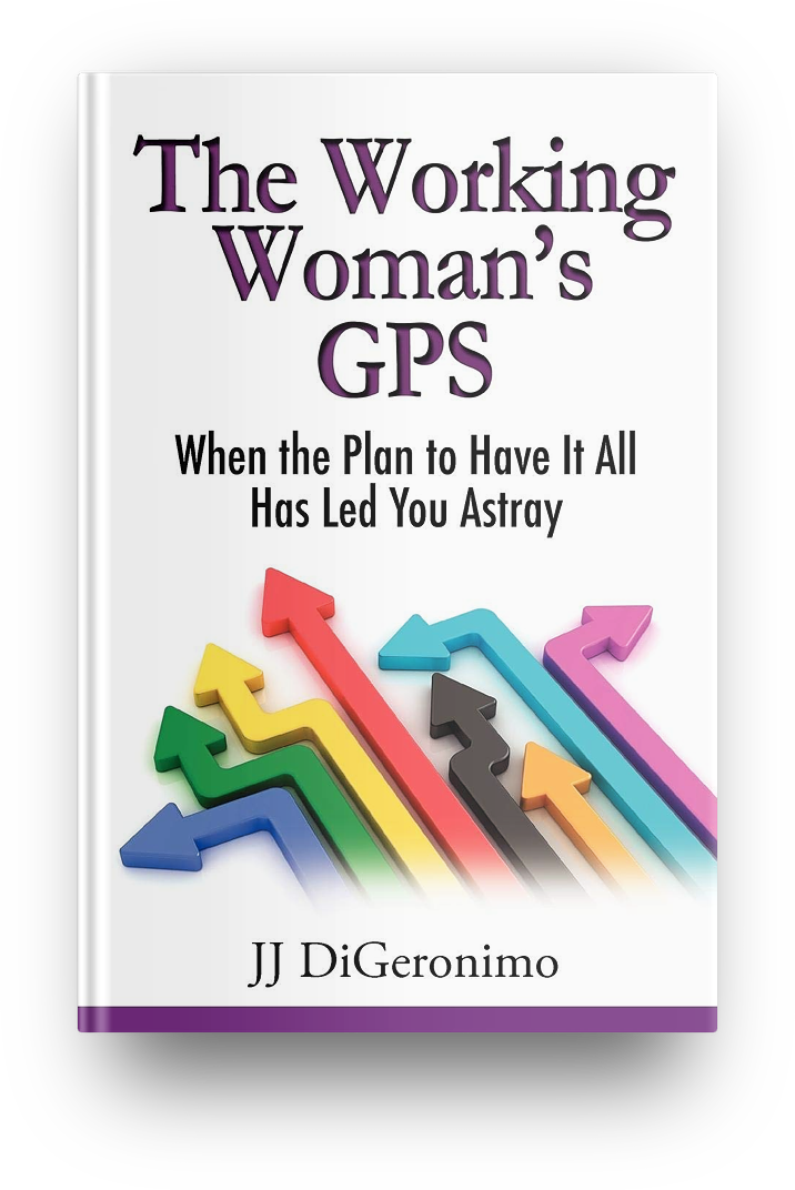 The Working Woman's GPS - When the Plan to Have It All Leads You Astray - JJ DiGeronimo